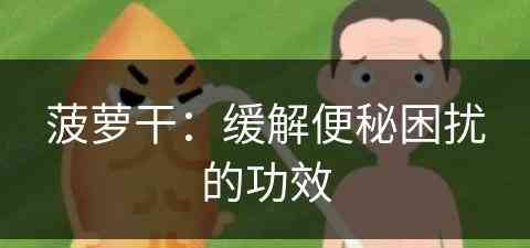 菠萝干：缓解便秘困扰的功效(菠萝干:缓解便秘困扰的功效是什么)